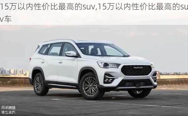 15万以内性价比最高的suv,15万以内性价比最高的suv车