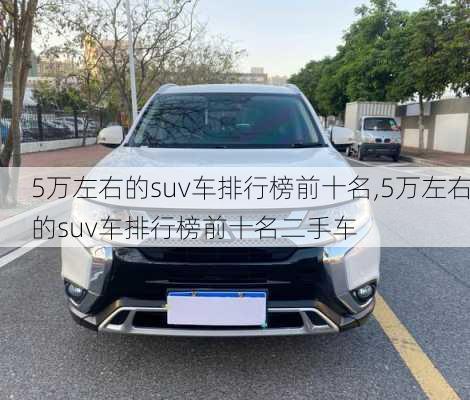 5万左右的suv车排行榜前十名,5万左右的suv车排行榜前十名二手车