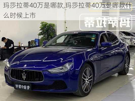 玛莎拉蒂40万是哪款,玛莎拉蒂40万是哪款什么时候上市