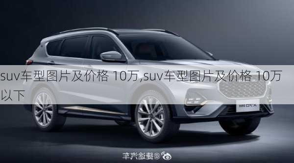 suv车型图片及价格 10万,suv车型图片及价格 10万以下