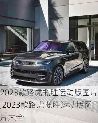 2023款路虎揽胜运动版图片,2023款路虎揽胜运动版图片大全