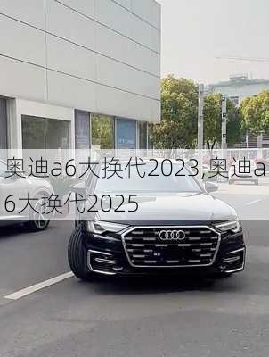 奥迪a6大换代2023,奥迪a6大换代2025