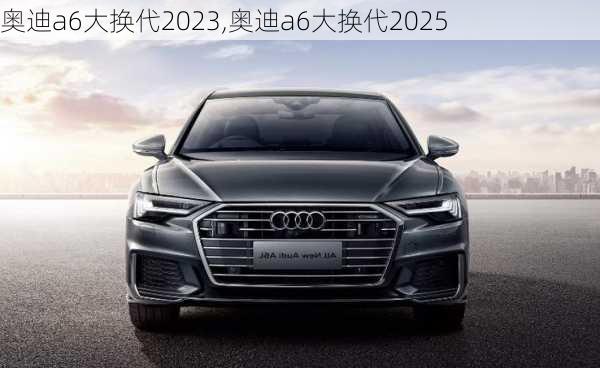 奥迪a6大换代2023,奥迪a6大换代2025