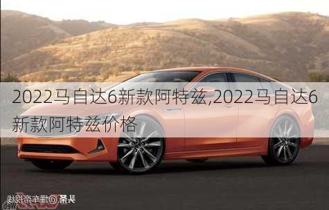 2022马自达6新款阿特兹,2022马自达6新款阿特兹价格