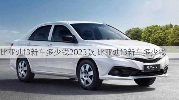 比亚迪f3新车多少钱2023款,比亚迪f3新车多少钱