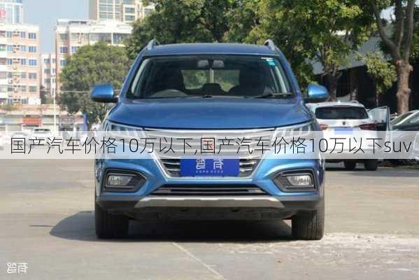 国产汽车价格10万以下,国产汽车价格10万以下suv