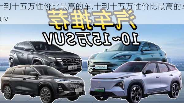 十到十五万性价比最高的车,十到十五万性价比最高的车suv