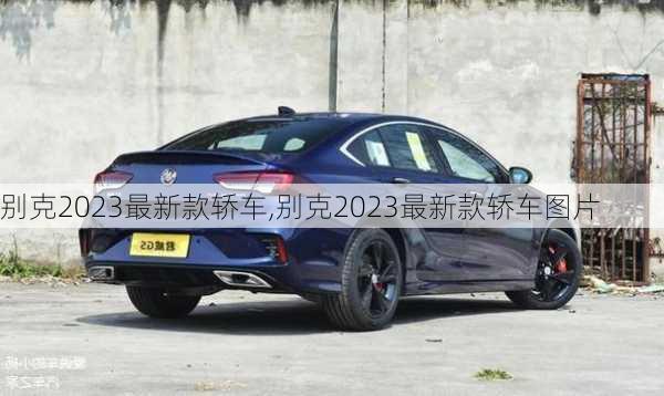 别克2023最新款轿车,别克2023最新款轿车图片