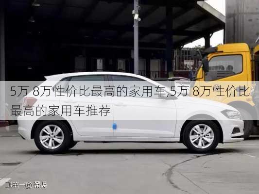 5万 8万性价比最高的家用车,5万 8万性价比最高的家用车推荐