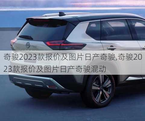 奇骏2023款报价及图片日产奇骏,奇骏2023款报价及图片日产奇骏混动