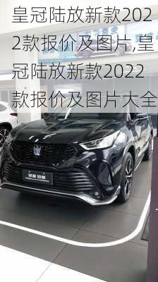 皇冠陆放新款2022款报价及图片,皇冠陆放新款2022款报价及图片大全