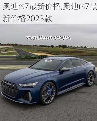 奥迪rs7最新价格,奥迪rs7最新价格2023款