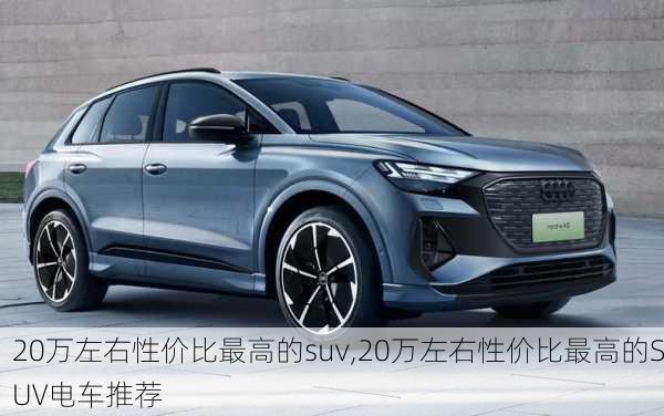 20万左右性价比最高的suv,20万左右性价比最高的SUV电车推荐