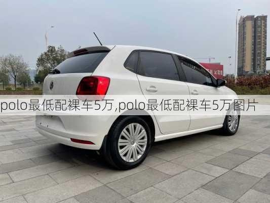 polo最低配裸车5万,polo最低配裸车5万图片