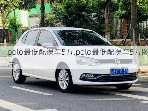 polo最低配裸车5万,polo最低配裸车5万图片