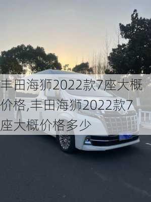 丰田海狮2022款7座大概价格,丰田海狮2022款7座大概价格多少