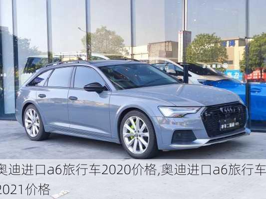 奥迪进口a6旅行车2020价格,奥迪进口a6旅行车2021价格