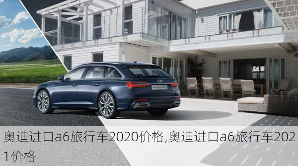 奥迪进口a6旅行车2020价格,奥迪进口a6旅行车2021价格