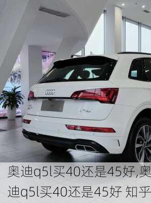 奥迪q5l买40还是45好,奥迪q5l买40还是45好 知乎