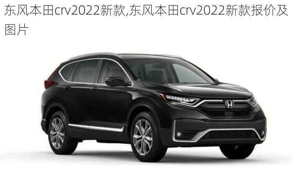 东风本田crv2022新款,东风本田crv2022新款报价及图片