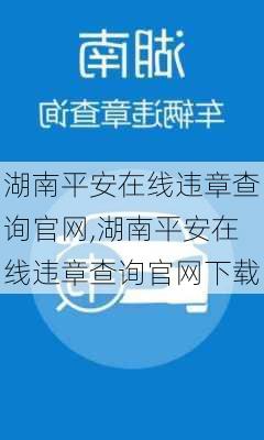 湖南平安在线违章查询官网,湖南平安在线违章查询官网下载