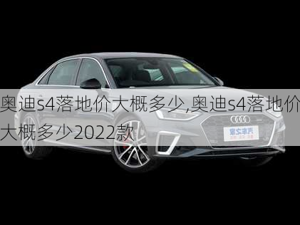 奥迪s4落地价大概多少,奥迪s4落地价大概多少2022款