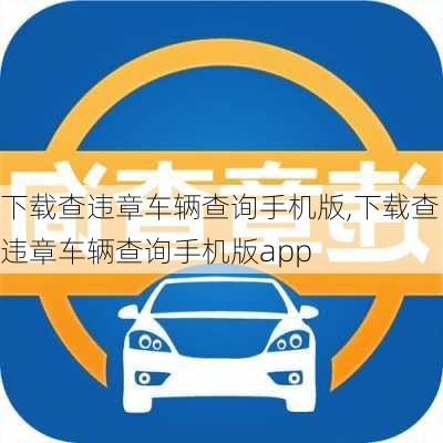 下载查违章车辆查询手机版,下载查违章车辆查询手机版app