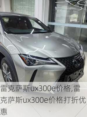 雷克萨斯ux300e价格,雷克萨斯ux300e价格打折优惠