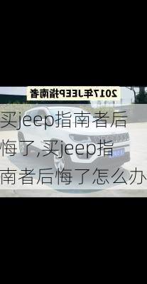 买jeep指南者后悔了,买jeep指南者后悔了怎么办