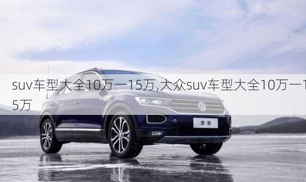 suv车型大全10万一15万,大众suv车型大全10万一15万