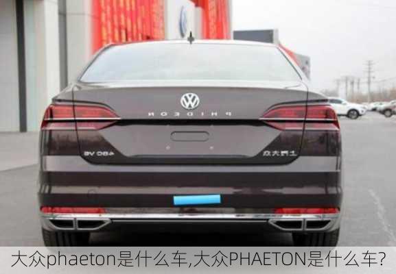 大众phaeton是什么车,大众PHAETON是什么车?