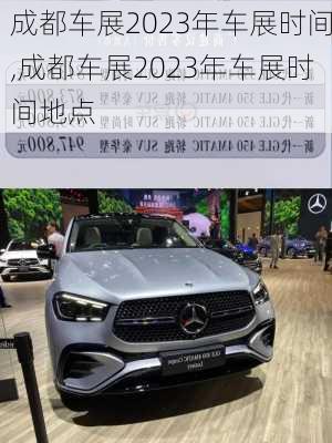 成都车展2023年车展时间,成都车展2023年车展时间地点