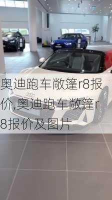 奥迪跑车敞篷r8报价,奥迪跑车敞篷r8报价及图片