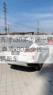 奔腾x80多少钱一辆,奔腾x80多少钱一辆新车