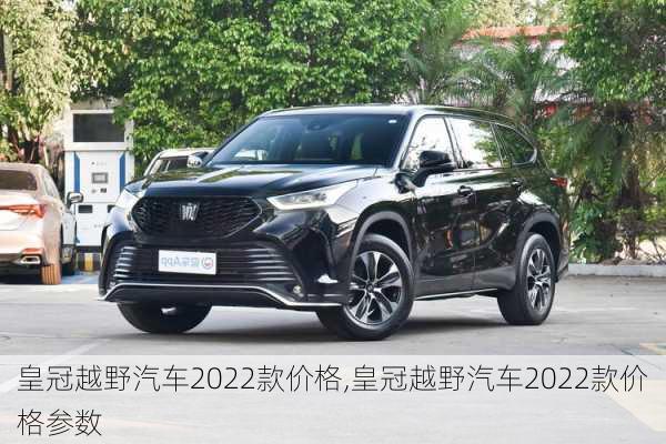 皇冠越野汽车2022款价格,皇冠越野汽车2022款价格参数