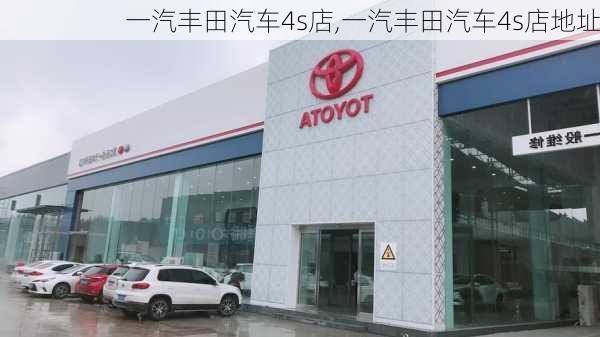 一汽丰田汽车4s店,一汽丰田汽车4s店地址