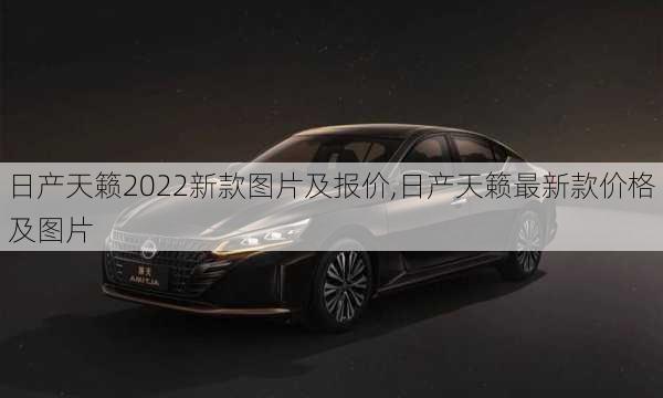 日产天籁2022新款图片及报价,日产天籁最新款价格及图片