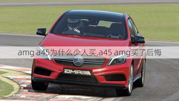 amg a45为什么少人买,a45 amg买了后悔