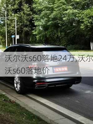 沃尔沃s60落地24万,沃尔沃s60落地价