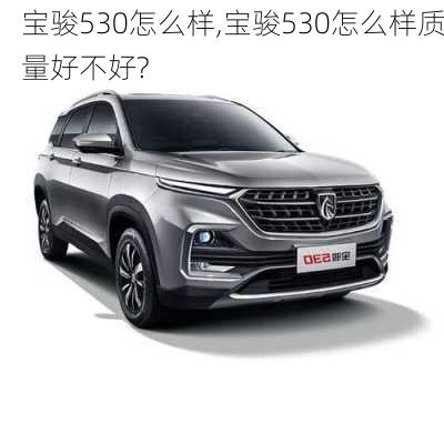 宝骏530怎么样,宝骏530怎么样质量好不好?