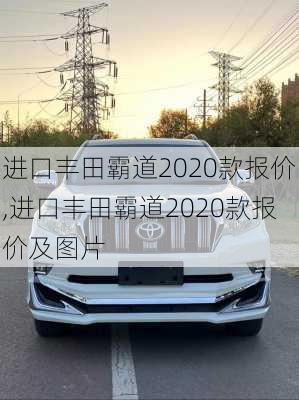 进口丰田霸道2020款报价,进口丰田霸道2020款报价及图片