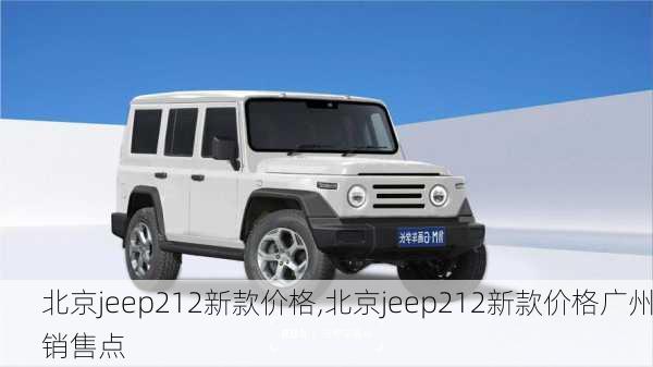 北京jeep212新款价格,北京jeep212新款价格广州销售点