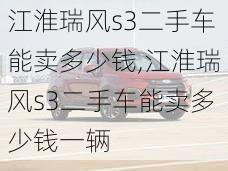 江淮瑞风s3二手车能卖多少钱,江淮瑞风s3二手车能卖多少钱一辆