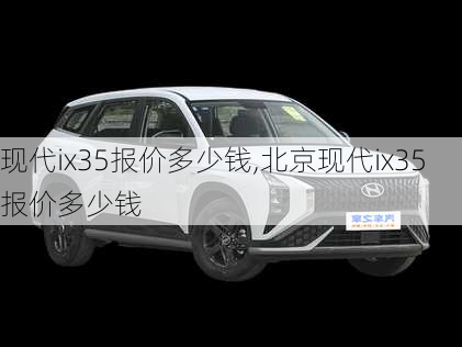 现代ix35报价多少钱,北京现代ix35报价多少钱