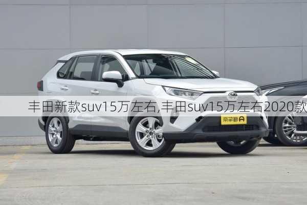 丰田新款suv15万左右,丰田suv15万左右2020款