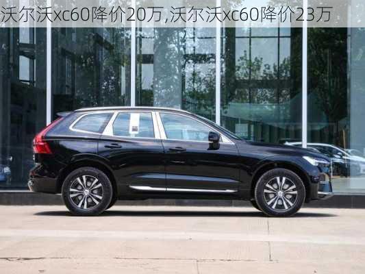 沃尔沃xc60降价20万,沃尔沃xc60降价23万