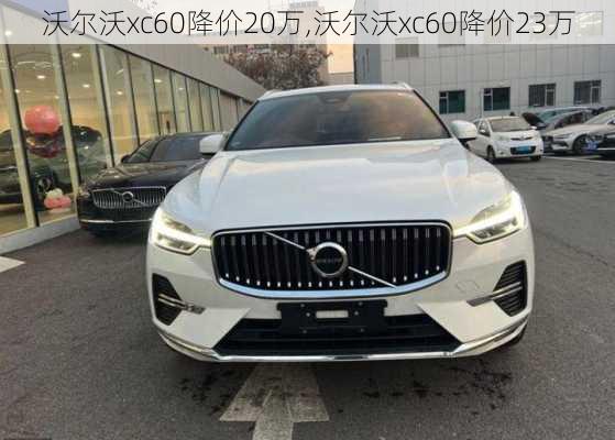 沃尔沃xc60降价20万,沃尔沃xc60降价23万