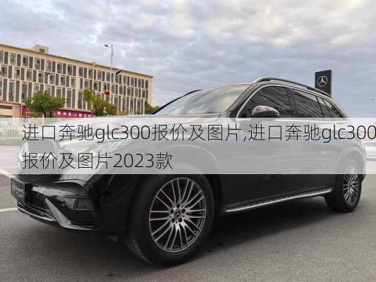 进口奔驰glc300报价及图片,进口奔驰glc300报价及图片2023款