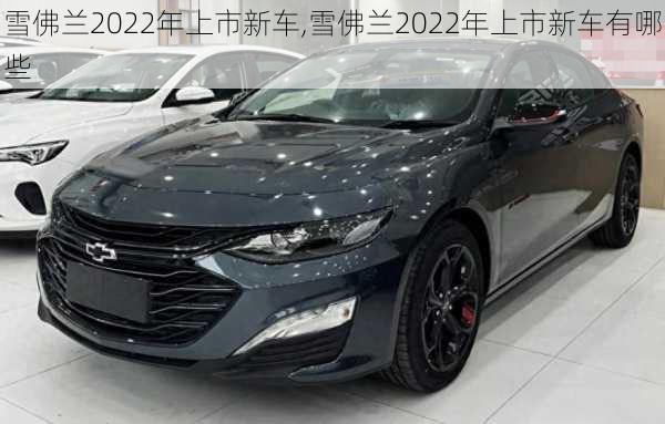 雪佛兰2022年上市新车,雪佛兰2022年上市新车有哪些