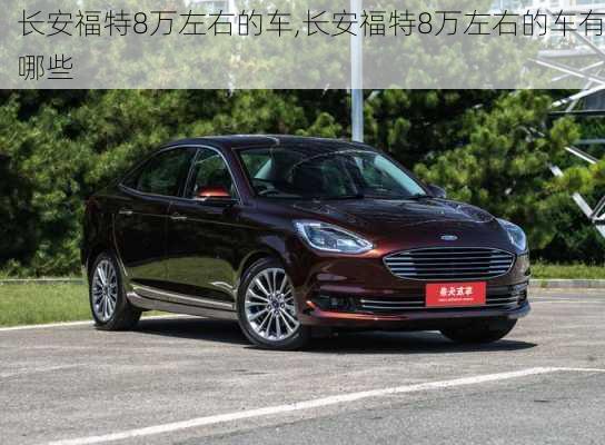 长安福特8万左右的车,长安福特8万左右的车有哪些